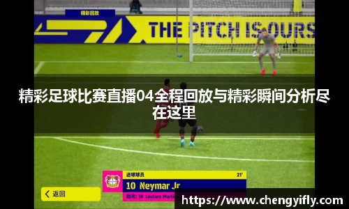 精彩足球比赛直播04全程回放与精彩瞬间分析尽在这里