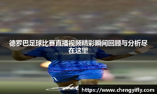 德罗巴足球比赛直播视频精彩瞬间回顾与分析尽在这里