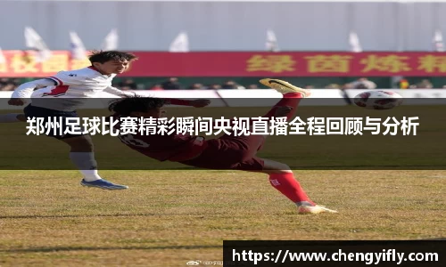 郑州足球比赛精彩瞬间央视直播全程回顾与分析