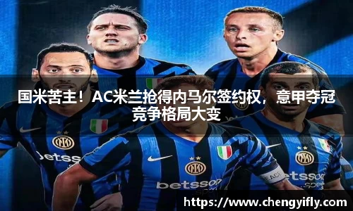 国米苦主！AC米兰抢得内马尔签约权，意甲夺冠竞争格局大变
