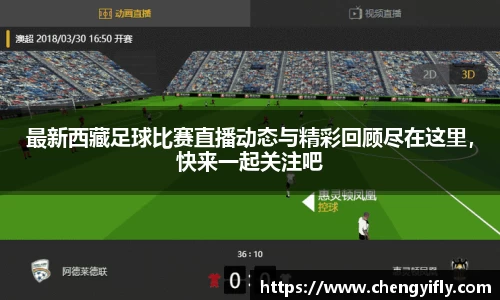 最新西藏足球比赛直播动态与精彩回顾尽在这里，快来一起关注吧