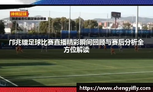 邝兆镭足球比赛直播精彩瞬间回顾与赛后分析全方位解读