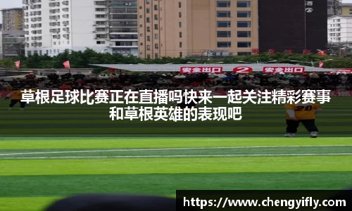 草根足球比赛正在直播吗快来一起关注精彩赛事和草根英雄的表现吧