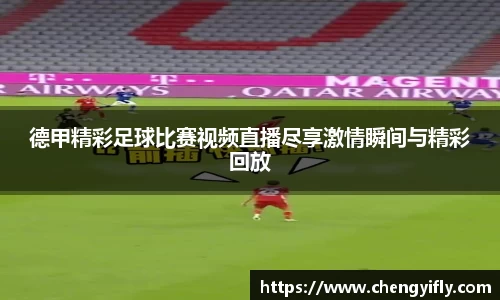 德甲精彩足球比赛视频直播尽享激情瞬间与精彩回放