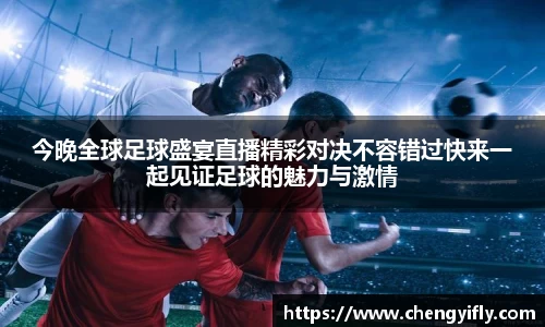 今晚全球足球盛宴直播精彩对决不容错过快来一起见证足球的魅力与激情