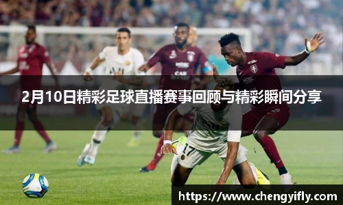 2月10日精彩足球直播赛事回顾与精彩瞬间分享