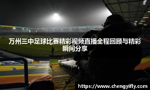 万州三中足球比赛精彩视频直播全程回顾与精彩瞬间分享