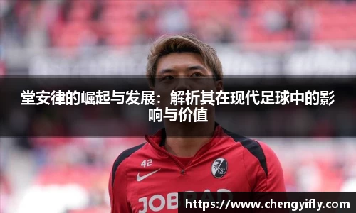 堂安律的崛起与发展：解析其在现代足球中的影响与价值