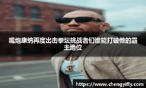 嘴炮康纳再度出击拳坛挑战者们谁能打破他的霸主地位