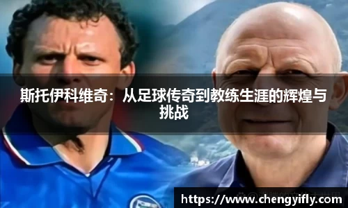 斯托伊科维奇：从足球传奇到教练生涯的辉煌与挑战
