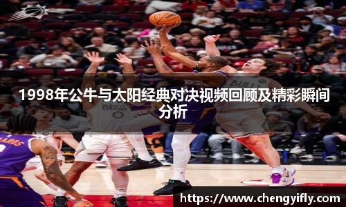 1998年公牛与太阳经典对决视频回顾及精彩瞬间分析
