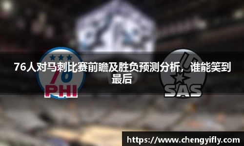 76人对马刺比赛前瞻及胜负预测分析，谁能笑到最后