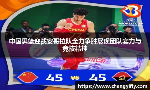 中国男篮迎战安哥拉队全力争胜展现团队实力与竞技精神