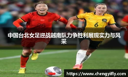 中国台北女足迎战越南队力争胜利展现实力与风采