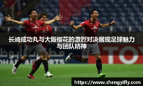 长崎成功丸与大阪樱花的激烈对决展现足球魅力与团队精神