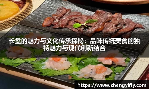 长盘的魅力与文化传承探秘：品味传统美食的独特魅力与现代创新结合
