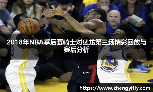 2018年NBA季后赛骑士对猛龙第三场精彩回放与赛后分析