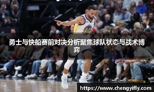 勇士与快船赛前对决分析聚焦球队状态与战术博弈