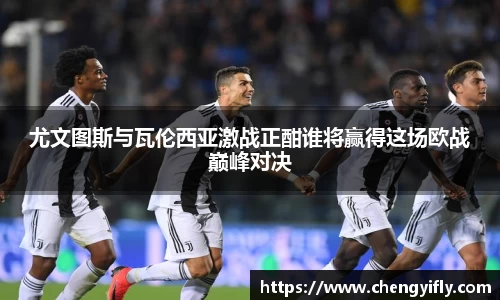 尤文图斯与瓦伦西亚激战正酣谁将赢得这场欧战巅峰对决