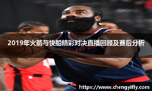 2019年火箭与快船精彩对决直播回顾及赛后分析