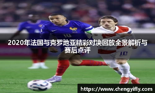 2020年法国与克罗地亚精彩对决回放全景解析与赛后点评