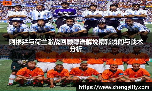 阿根廷与荷兰激战回顾粤语解说精彩瞬间与战术分析