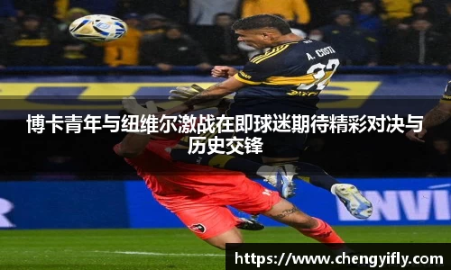 博卡青年与纽维尔激战在即球迷期待精彩对决与历史交锋