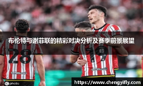 布伦特与谢菲联的精彩对决分析及赛季前景展望