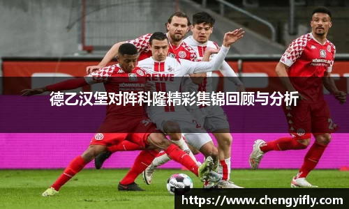 德乙汉堡对阵科隆精彩集锦回顾与分析
