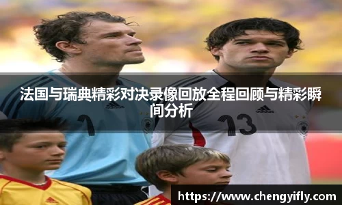 法国与瑞典精彩对决录像回放全程回顾与精彩瞬间分析