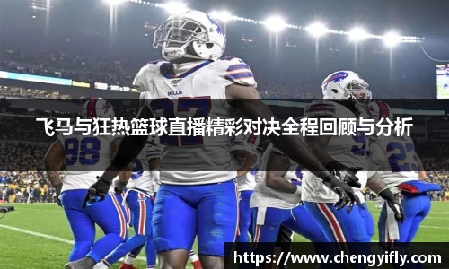 飞马与狂热篮球直播精彩对决全程回顾与分析