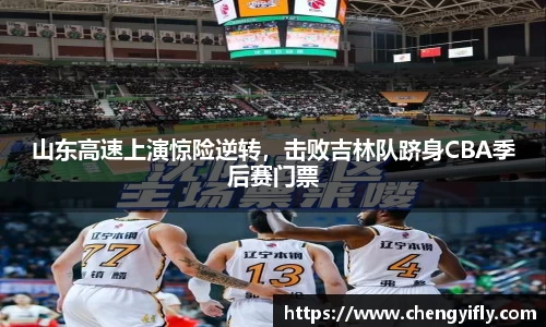 山东高速上演惊险逆转，击败吉林队跻身CBA季后赛门票