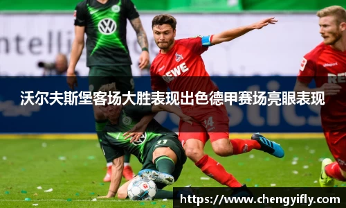 沃尔夫斯堡客场大胜表现出色德甲赛场亮眼表现