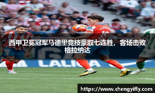 西甲卫冕冠军马德里竞技豪取七连胜，客场击败格拉纳达