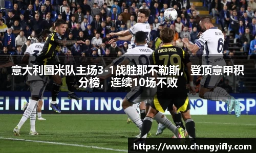 意大利国米队主场3-1战胜那不勒斯，登顶意甲积分榜，连续10场不败
