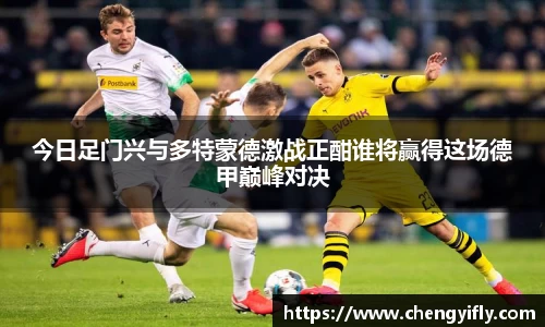 今日足门兴与多特蒙德激战正酣谁将赢得这场德甲巅峰对决