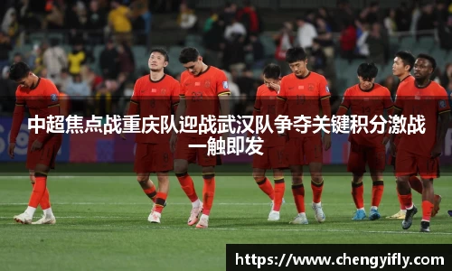 中超焦点战重庆队迎战武汉队争夺关键积分激战一触即发