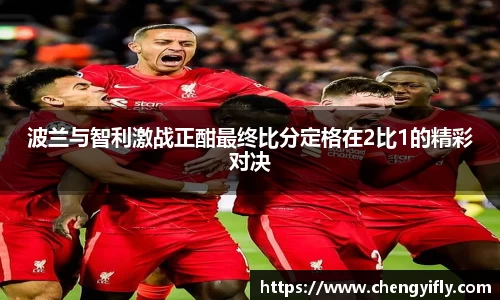 波兰与智利激战正酣最终比分定格在2比1的精彩对决