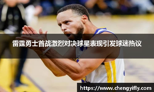 雷霆勇士首战激烈对决球星表现引发球迷热议