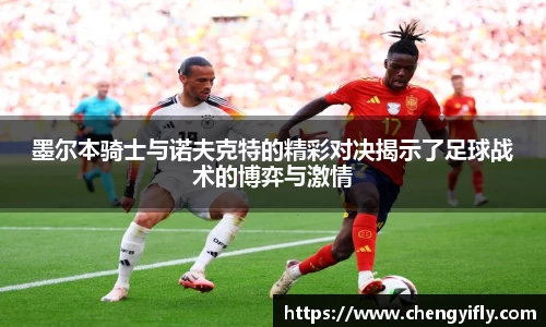 墨尔本骑士与诺夫克特的精彩对决揭示了足球战术的博弈与激情