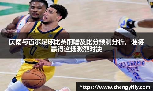 庆南与首尔足球比赛前瞻及比分预测分析，谁将赢得这场激烈对决